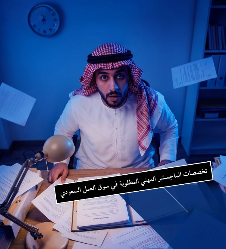 تخصصات الماجستير المهني المطلوبة في سوق العمل السعودي